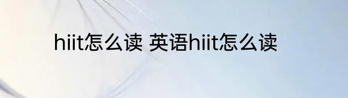 hiit怎么读 英语hiit怎么读