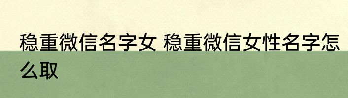 稳重微信名字女 稳重微信女性名字怎么取