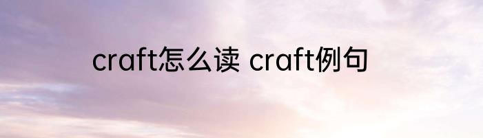 craft怎么读 craft例句