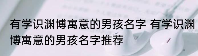 有学识渊博寓意的男孩名字 有学识渊博寓意的男孩名字推荐