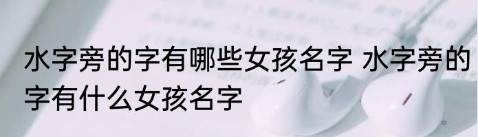 水字旁的字有哪些女孩名字 水字旁的字有什么女孩名字