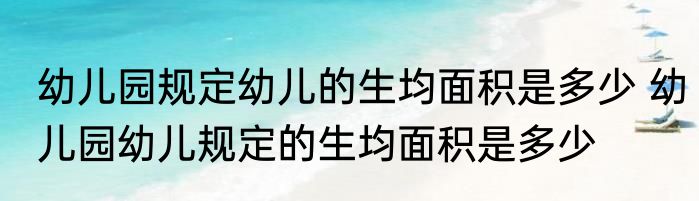 幼儿园规定幼儿的生均面积是多少 幼儿园幼儿规定的生均面积是多少