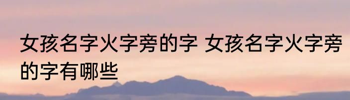 女孩名字火字旁的字 女孩名字火字旁的字有哪些