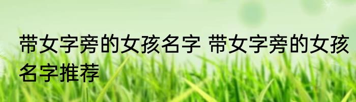 带女字旁的女孩名字 带女字旁的女孩名字推荐