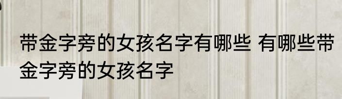 带金字旁的女孩名字有哪些 有哪些带金字旁的女孩名字