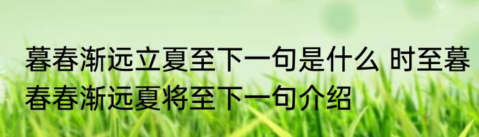 暮春渐远立夏至下一句是什么 时至暮春春渐远夏将至下一句介绍