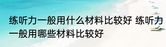 练听力一般用什么材料比较好 练听力一般用哪些材料比较好