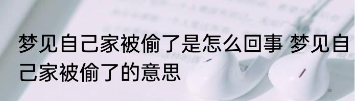 梦见自己家被偷了是怎么回事 梦见自己家被偷了的意思