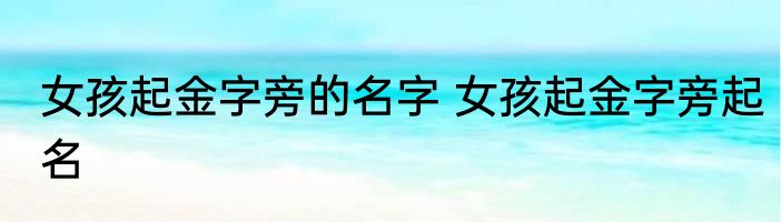 女孩起金字旁的名字 女孩起金字旁起名