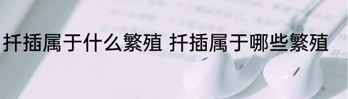 扦插属于什么繁殖 扦插属于哪些繁殖