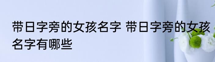 带日字旁的女孩名字 带日字旁的女孩名字有哪些