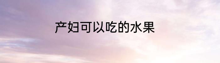 产妇可以吃的水果