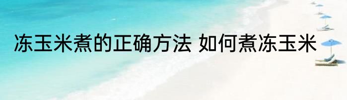 冻玉米煮的正确方法 如何煮冻玉米