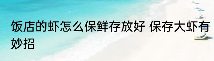 饭店的虾怎么保鲜存放好 保存大虾有妙招