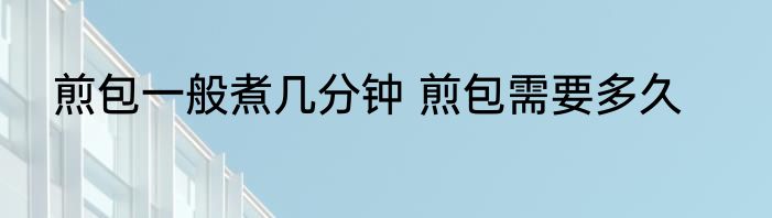 煎包一般煮几分钟 煎包需要多久