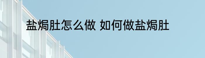 盐焗肚怎么做 如何做盐焗肚