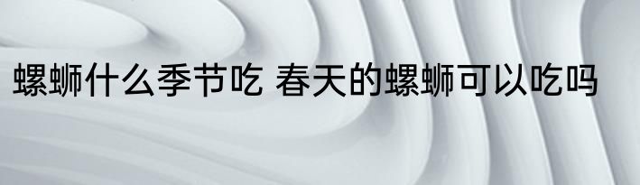 螺蛳什么季节吃 春天的螺蛳可以吃吗