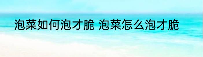 泡菜如何泡才脆 泡菜怎么泡才脆