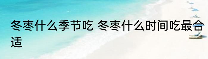 冬枣什么季节吃 冬枣什么时间吃最合适