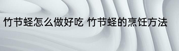 竹节蛏怎么做好吃 竹节蛏的烹饪方法