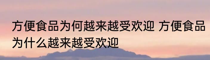 方便食品为何越来越受欢迎 方便食品为什么越来越受欢迎