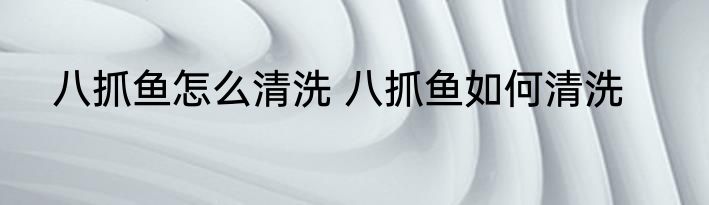 八抓鱼怎么清洗 八抓鱼如何清洗