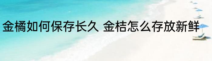 金橘如何保存长久 金桔怎么存放新鲜