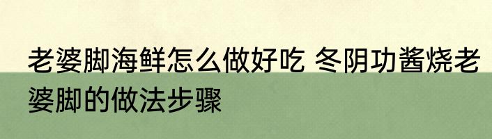 老婆脚海鲜怎么做好吃 冬阴功酱烧老婆脚的做法步骤