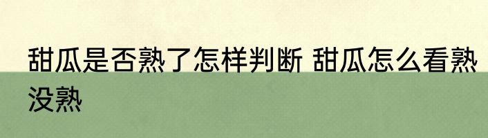 甜瓜是否熟了怎样判断 甜瓜怎么看熟没熟