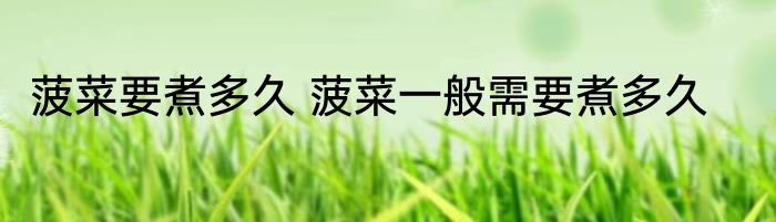 菠菜要煮多久 菠菜一般需要煮多久