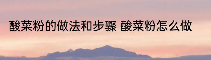 酸菜粉的做法和步骤 酸菜粉怎么做