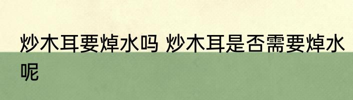炒木耳要焯水吗 炒木耳是否需要焯水呢
