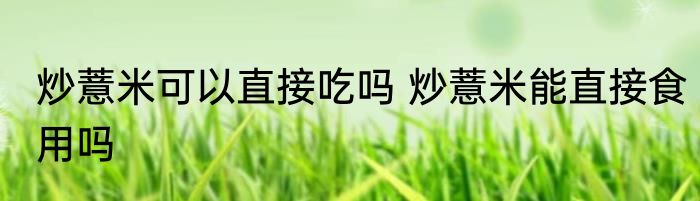 炒薏米可以直接吃吗 炒薏米能直接食用吗