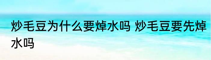 炒毛豆为什么要焯水吗 炒毛豆要先焯水吗