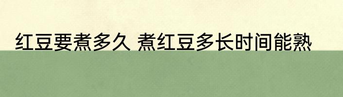 红豆要煮多久 煮红豆多长时间能熟