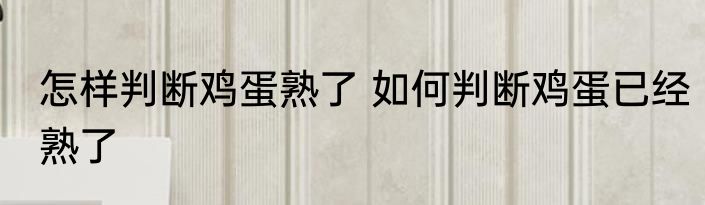 怎样判断鸡蛋熟了 如何判断鸡蛋已经熟了