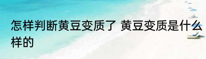 怎样判断黄豆变质了 黄豆变质是什么样的