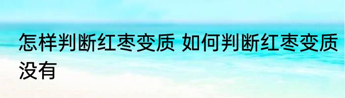 怎样判断红枣变质 如何判断红枣变质没有