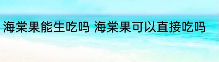 海棠果能生吃吗 海棠果可以直接吃吗