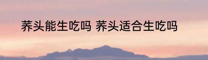 荞头能生吃吗 荞头适合生吃吗