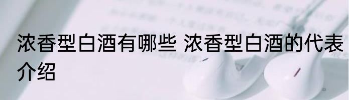 浓香型白酒有哪些 浓香型白酒的代表介绍