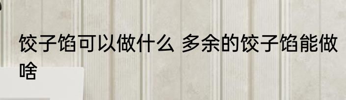 饺子馅可以做什么 多余的饺子馅能做啥
