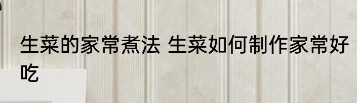 生菜的家常煮法 生菜如何制作家常好吃