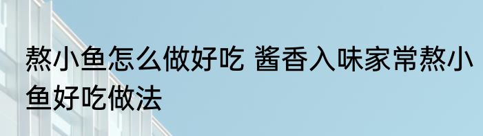 熬小鱼怎么做好吃 酱香入味家常熬小鱼好吃做法