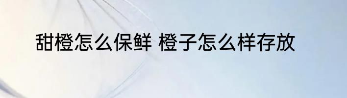 甜橙怎么保鲜 橙子怎么样存放