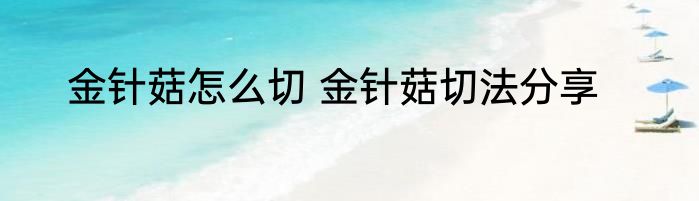 金针菇怎么切 金针菇切法分享
