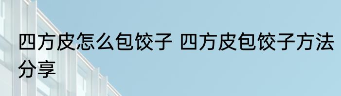 四方皮怎么包饺子 四方皮包饺子方法分享