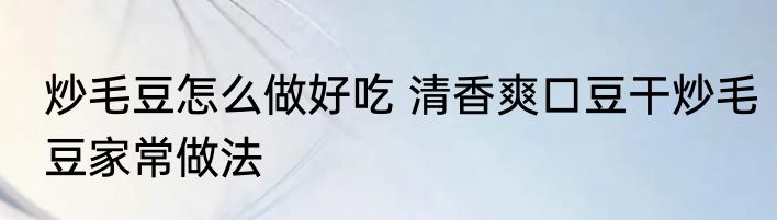 炒毛豆怎么做好吃 清香爽口豆干炒毛豆家常做法