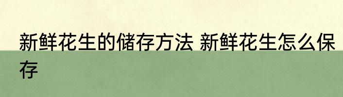 新鲜花生的储存方法 新鲜花生怎么保存