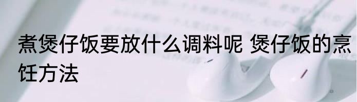 煮煲仔饭要放什么调料呢 煲仔饭的烹饪方法